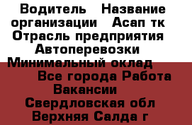 Водитель › Название организации ­ Асап тк › Отрасль предприятия ­ Автоперевозки › Минимальный оклад ­ 90 000 - Все города Работа » Вакансии   . Свердловская обл.,Верхняя Салда г.